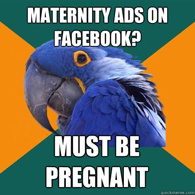 Maternity ads on Facebook? Must be pregnant  Paranoid Parrot