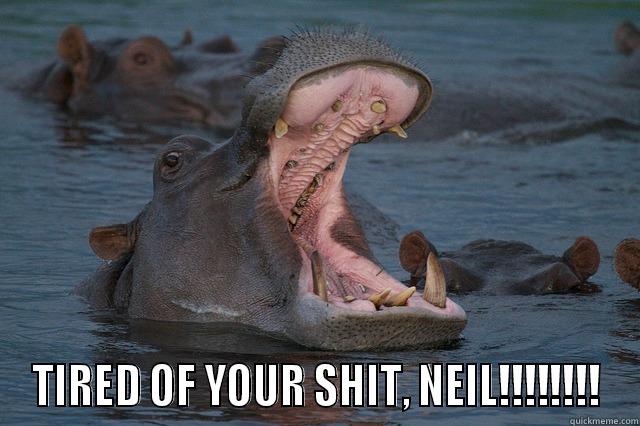  TIRED OF YOUR SHIT, NEIL!!!!!!!! Misc