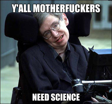 Y'ALL MOTHERFUCKERS NEED SCIENCE  Stephen Hawking