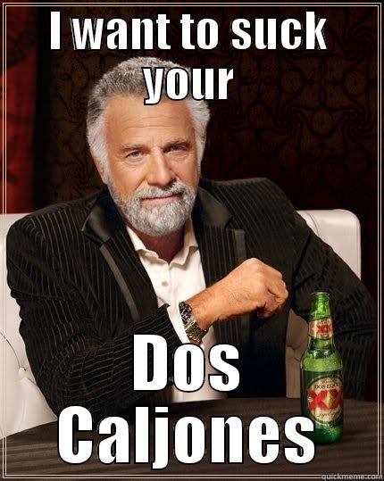 I WANT TO SUCK YOUR DOS CALJONES The Most Interesting Man In The World