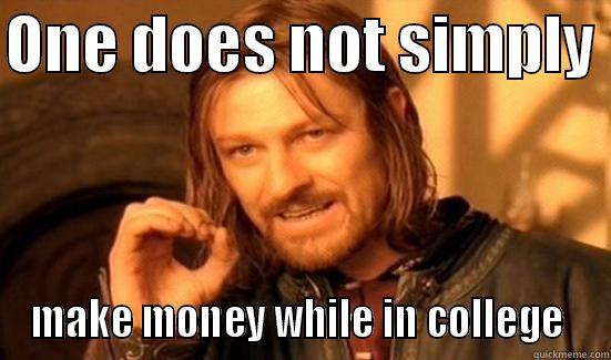 ONE DOES NOT SIMPLY  MAKE MONEY WHILE IN COLLEGE  Boromir
