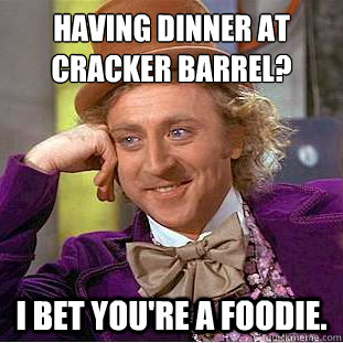 Having dinner at Cracker Barrel? I bet you're a foodie. - Having dinner at Cracker Barrel? I bet you're a foodie.  Condescending Wonka
