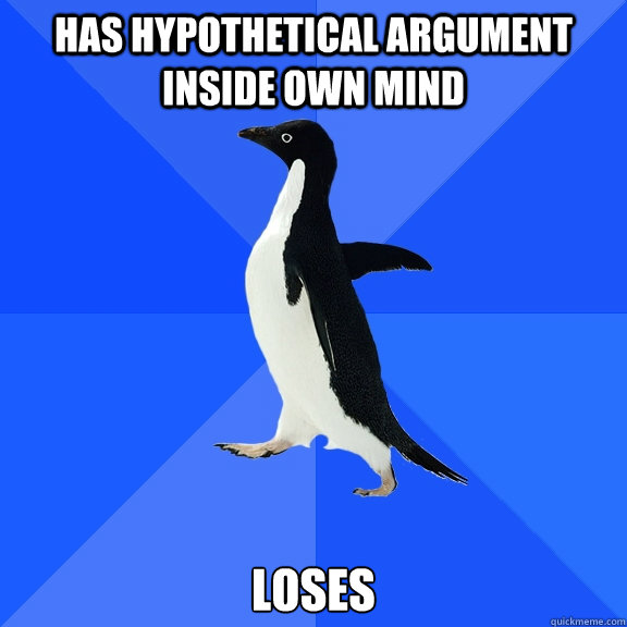 HAS HYPOTHETICAL ARGUMENT INSIDE OWN MIND LOSES  Socially Awkward Penguin