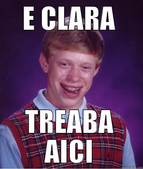 E CLARA TREABA AICI Bad Luck Brian