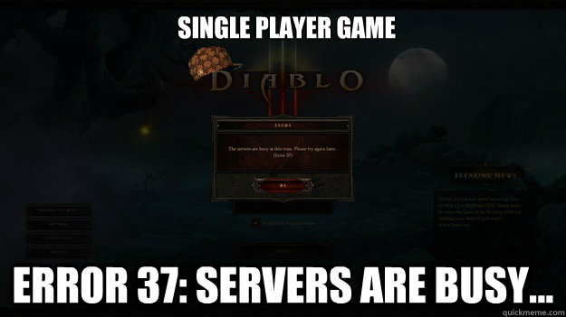 Single Player Game Error 37: Servers are busy... - Single Player Game Error 37: Servers are busy...  Scumbag Diablo 3