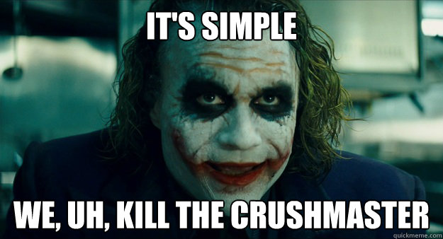 It's simple We, uh, kill the Crushmaster  