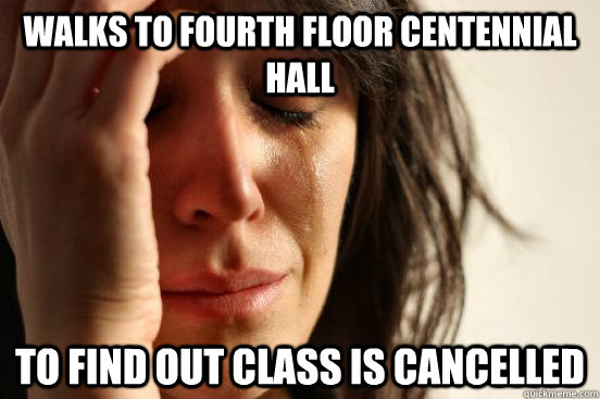 Walks to fourth floor Centennial Hall to find out Class is Cancelled  First World Problems