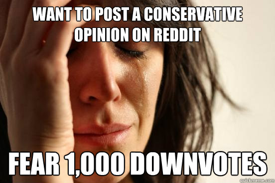 Want to post a conservative opinion on Reddit Fear 1,000 downvotes  First World Problems