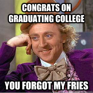 Congrats on graduating college You forgot my fries  Creepy Wonka