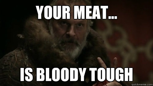 Your meat... Is bloody tough - Your meat... Is bloody tough  Greatjon Umber