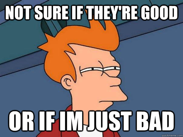 Not sure if they're good Or if im just bad  Futurama Fry