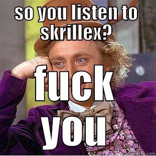 SO YOU LISTEN TO SKRILLEX? FUCK YOU Creepy Wonka