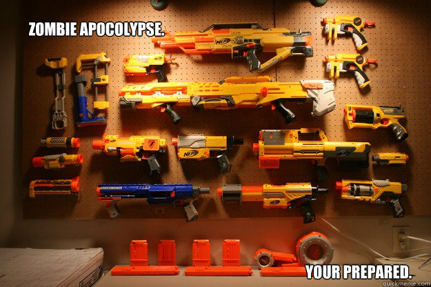 Zombie Apocolypse. Your Prepared.  Can Never have Too many Nerf Guns