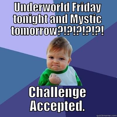 UNDERWORLD FRIDAY TONIGHT AND MYSTIC TOMORROW?!?!?!?!?! CHALLENGE ACCEPTED. Success Kid