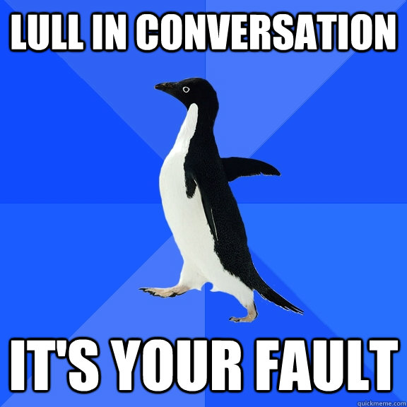 Lull in conversation IT's your fault  Socially Awkward Penguin