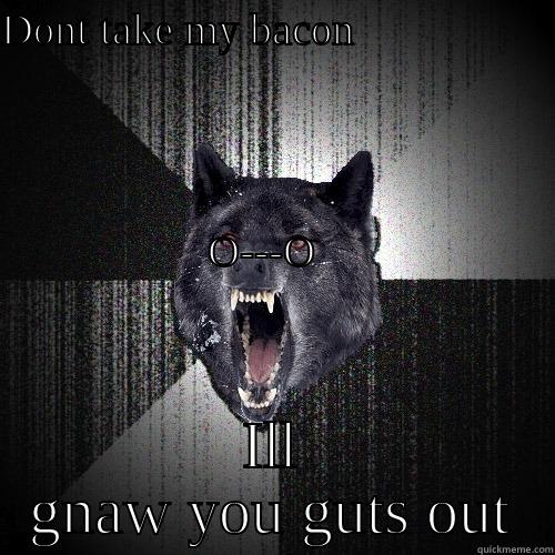 DONT TAKE MY BACON                                                                                                                                                                                                                              O---O       ILL GNAW YOU GUTS OUT Insanity Wolf