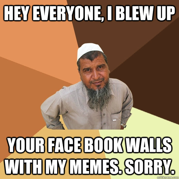hey everyone, i blew up your face book walls with my memes. sorry.  Ordinary Muslim Man