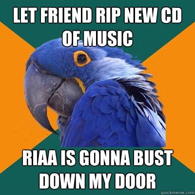 let friend rip new cd of music RIAA is gonna bust down my door  Paranoid Parrot