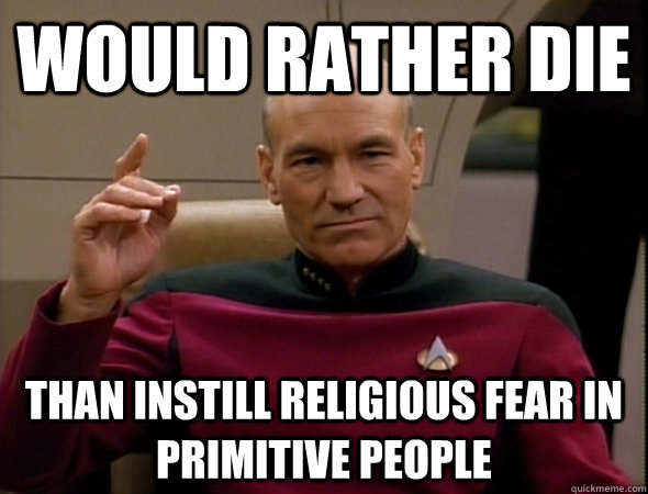 Would rather die Than instill religious fear in primitive people - Would rather die Than instill religious fear in primitive people  good captain picard