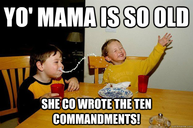 yo' mama is so old she co wrote the ten commandments! - yo' mama is so old she co wrote the ten commandments!  yo mama is so fat