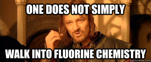 One does not simply walk into fluorine chemistry  One Does Not Simply
