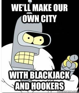 we'll make our own city with blackjack and hookers  
