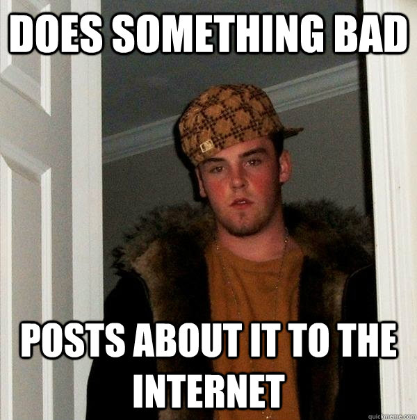 Does something bad Posts about it to the internet - Does something bad Posts about it to the internet  Scumbag Steve