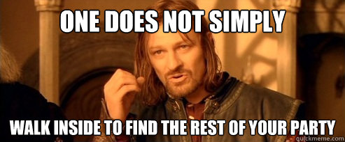 One does not simply walk inside to find the rest of your party  One Does Not Simply