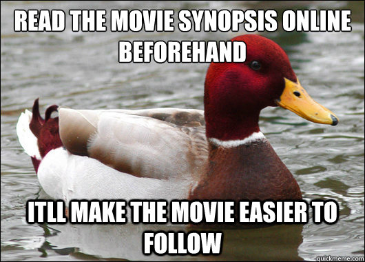 Read the movie synopsis online beforehand
 itll make the movie easier to follow  Malicious Advice Mallard
