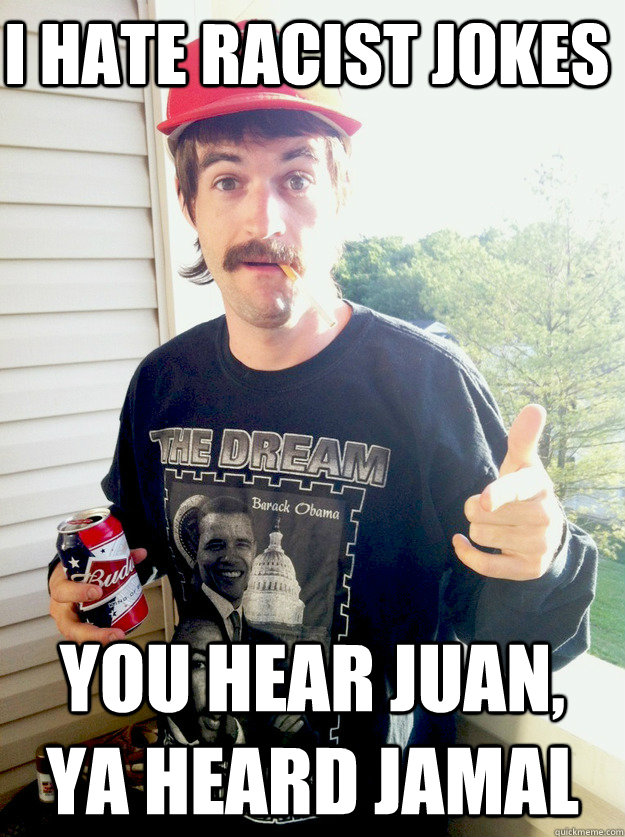 i hate racist jokes you hear juan, ya heard jamal - i hate racist jokes you hear juan, ya heard jamal  Progressive Redneck