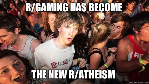 r/gaming has become The new r/atheism  Sudden Clarity Clarence