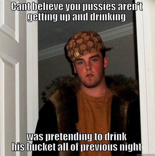 scumbag 'mate' - CANT BELIEVE YOU PUSSIES AREN'T GETTING UP AND DRINKING WAS PRETENDING TO DRINK HIS BUCKET ALL OF PREVIOUS NIGHT Scumbag Steve