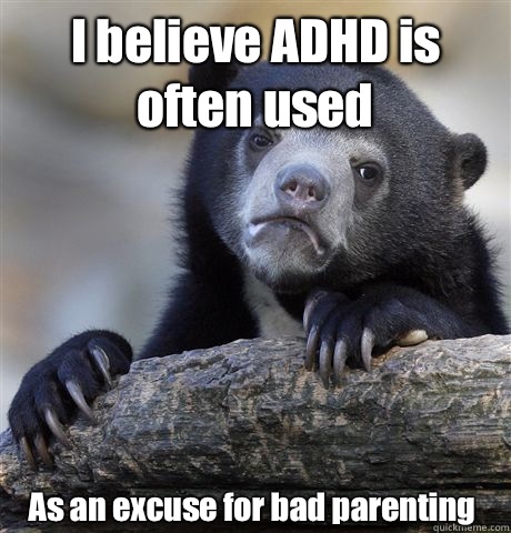 I believe ADHD is often used As an excuse for bad parenting - I believe ADHD is often used As an excuse for bad parenting  Confession Bear