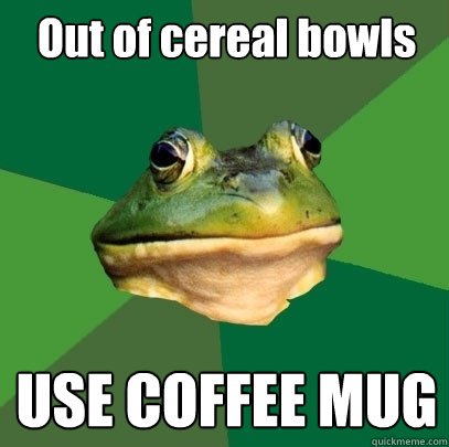 Out of cereal bowls USE COFFEE MUG  Foul Bachelor Frog