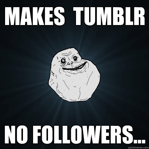 Makes  Tumblr No Followers...  Forever Alone