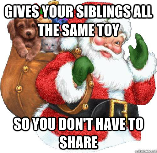 gives your siblings all the same toy  so you don't have to share  