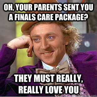 Oh, your parents sent you a finals care package? they must really, really love you - Oh, your parents sent you a finals care package? they must really, really love you  Condescending Wonka