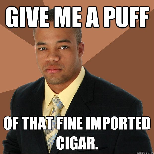 Give me a puff Of that fine imported cigar.  Successful Black Man