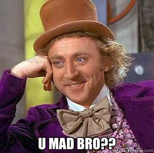  U MAD BRO??  Condescending Wonka