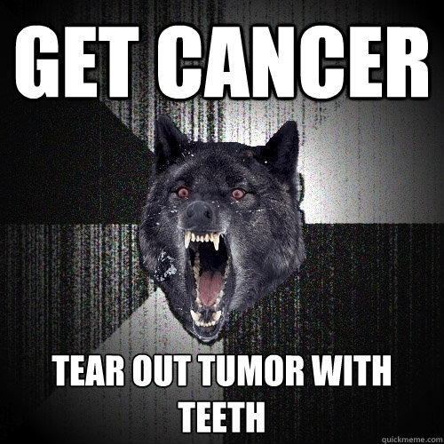get cancer tear out tumor with teeth  Insanity Wolf
