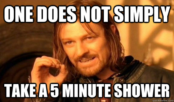 One does not simply take a 5 minute shower  One does not simply beat skyrim