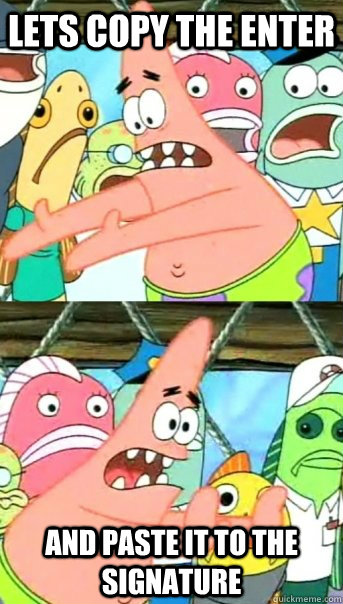 Lets copy the enter and paste it to the signature  Push it somewhere else Patrick