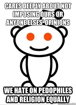 cares deeply about not imposing ours or anyone elses’ opinions We hate on pedophiles and religion equally  Reddit
