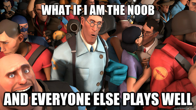 WHAT IF I AM THE NOOB AND EVERYONE ELSE PLAYS WELL  