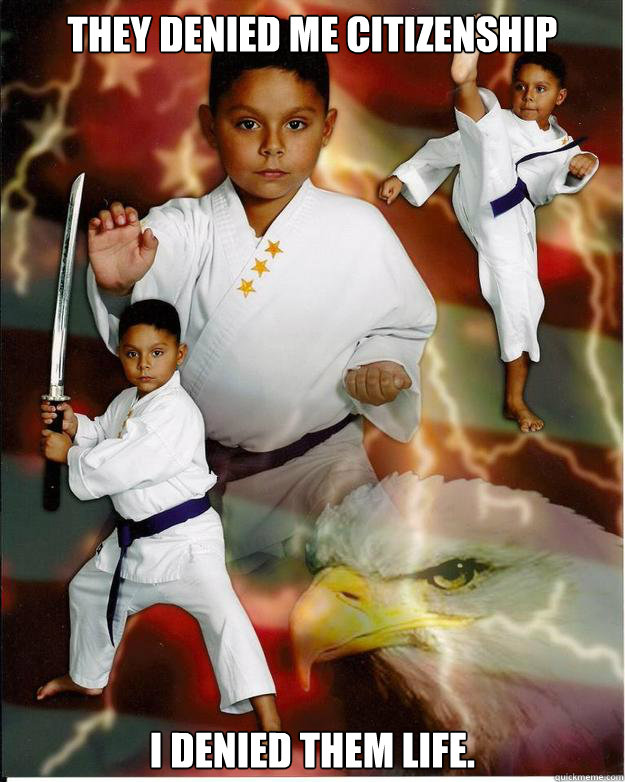 They denied me citizenship  I denied them life. - They denied me citizenship  I denied them life.  Karate Kid Jose