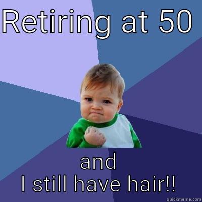 RETIRING AT 50  AND I STILL HAVE HAIR!! Success Kid