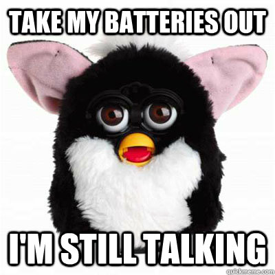 Take my batteries out i'm still talking   Evil Furby