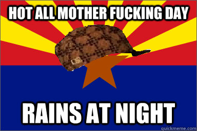 Hot all mother fucking day Rains at night - Hot all mother fucking day Rains at night  Scumbag Arizona