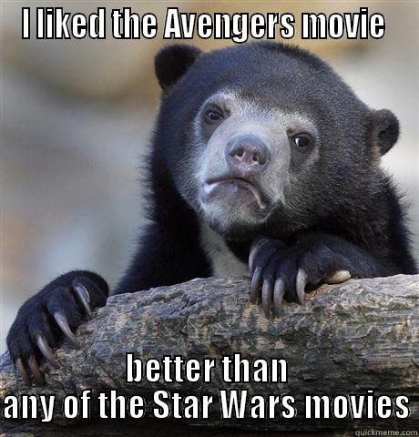I LIKED THE AVENGERS MOVIE  BETTER THAN ANY OF THE STAR WARS MOVIES Confession Bear