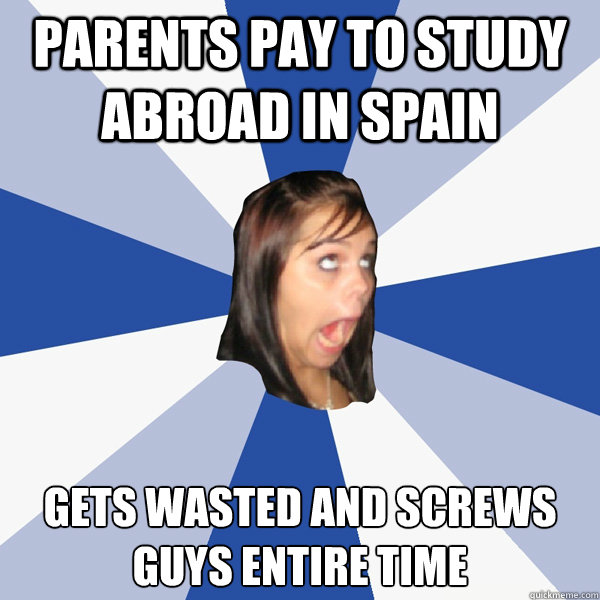 parents pay to study abroad in spain gets wasted and screws guys entire time  Annoying Facebook Girl